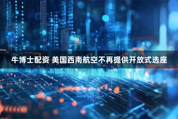 牛博士配资 美国西南航空不再提供开放式选座