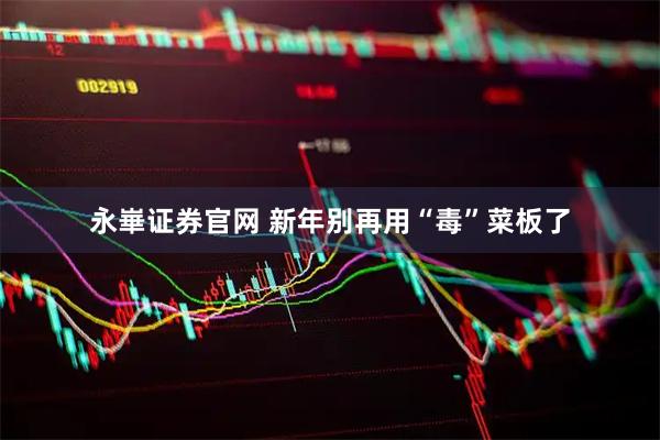 永崋证券官网 新年别再用“毒”菜板了
