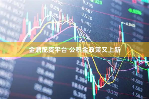 金鼎配资平台 公积金政策又上新