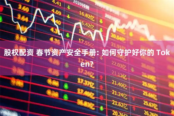 股权配资 春节资产安全手册: 如何守护好你的 Token?
