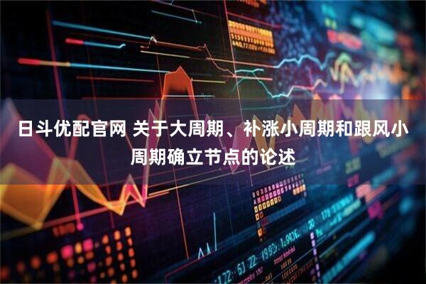 日斗优配官网 关于大周期、补涨小周期和跟风小周期确立节点的论述